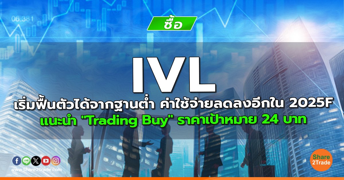 IVL เริ่มฟื้นตัวได้จากฐานต่ำ ค่าใช้จ่ายลดลงอีกใน 2025F แนะนำ "Trading Buy" ราคาเป้าหมาย 24 บาท