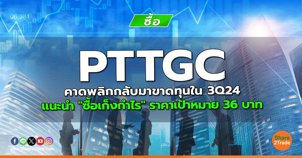 PTTGC คาดพลิกกลับมาขาดทุนใน 3Q24  แนะนำ "ซื้อเก็งกำไร" ราคาเป้าหมาย 36 บาท