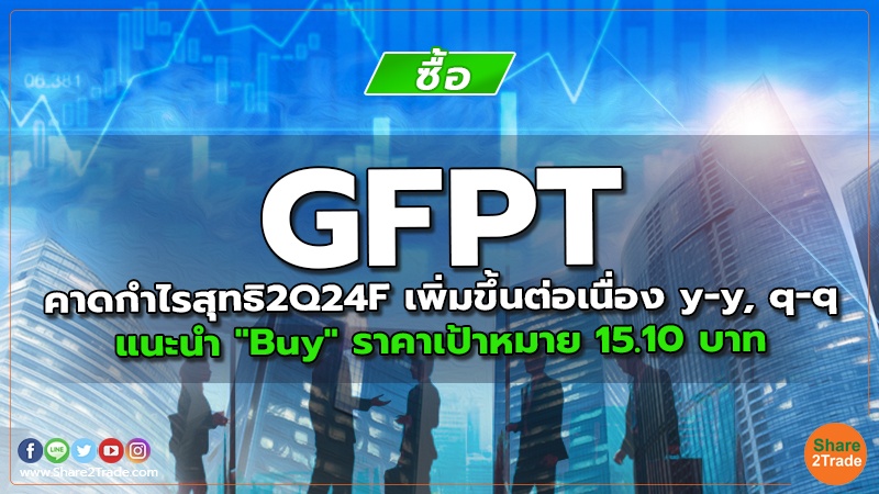 GFPT คาดกำไรสุทธิ2Q24F เพิ่มขึ้นต่อเนื่อง y-y, q-q แนะนำ "Buy" ราคาเป้าหมาย 15.10 บาท