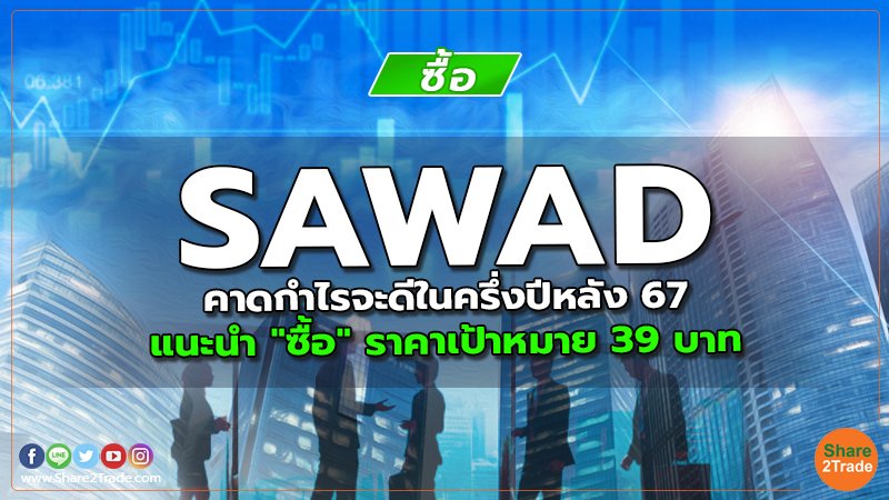 SAWAD คาดกำไรจะดีในครึ่งปีหลัง 67 แนะนำ "ซื้อ" ราคาเป้าหมาย 39 บาท