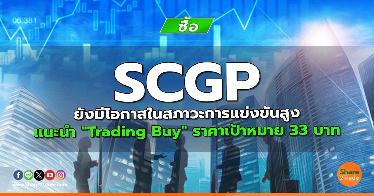 SCGP ยังมีโอกาสในสภาวะการแข่งขันสูง แนะนำ "Trading Buy" ราคาเป้าหมาย 33 บาท