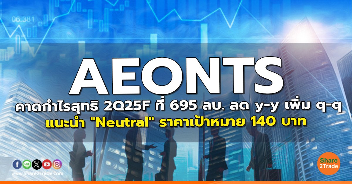 AEONTS คาดกำไรสุทธิ 2Q25F ที่ 695 ลบ. ลด y-y เพิ่ม q-q แนะนำ "Neutral" ราคาเป้าหมาย 140 บาท