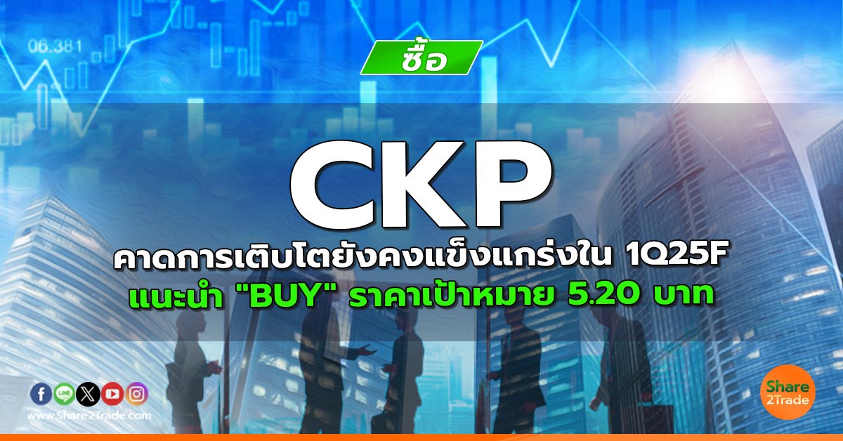 CKP คาดการเติบโตยังคงแข็งแกร่งใน 1Q25F แนะนำ "BUY" ราคาเป้าหมาย 5.20 บาท