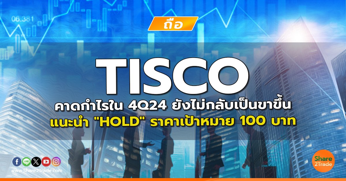 TISCO คาดกำไรใน 4Q24 ยังไม่กลับเป็นขาขึ้น แนะนำ "HOLD" ราคาเป้าหมาย 100 บาท