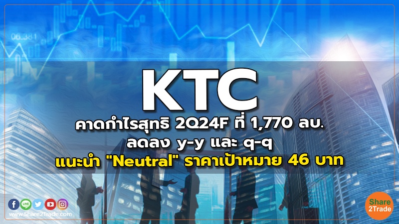 KTC คาดกำไรสุทธิ 2Q24F ที่ 1,770 ลบ. ลดลง y-y และ q-q แนะนำ "Neutral" ราคาเป้าหมาย 46 บาท