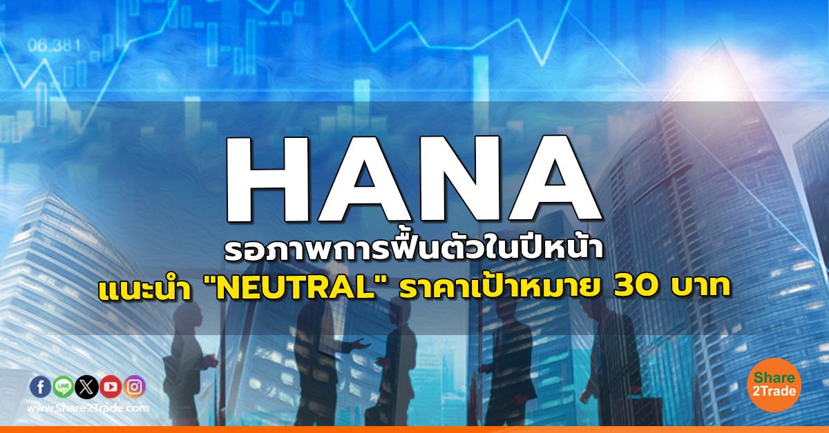 HANA รอภาพการฟื้นตัวในปีหน้า แนะนำ "NEUTRAL" ราคาเป้าหมาย 30 บาท