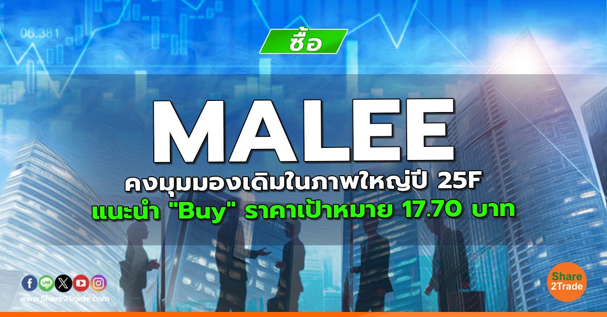 MALEE คงมุมมองเดิมในภาพใหญ่ปี 25F แนะนำ "Buy" ราคาเป้าหมาย 17.70 บาท