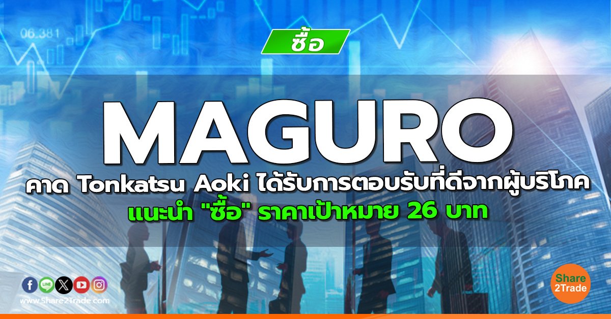 MAGURO คาด Tonkatsu Aoki ได้รับการตอบรับที่ดีจากผู้บริโภค แนะนำ "ซื้อ" ราคาเป้าหมาย 26 บาท