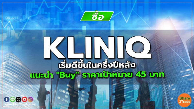 KLINIQ เริ่มดีขึ้นในครึ่งปีหลัง แนะนำ "Buy" ราคาเป้าหมาย 45 บาท