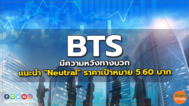 BTS มีความหวังทางบวก แนะนำ "Neutral" ราคาเป้าหมาย 5.60 บาท