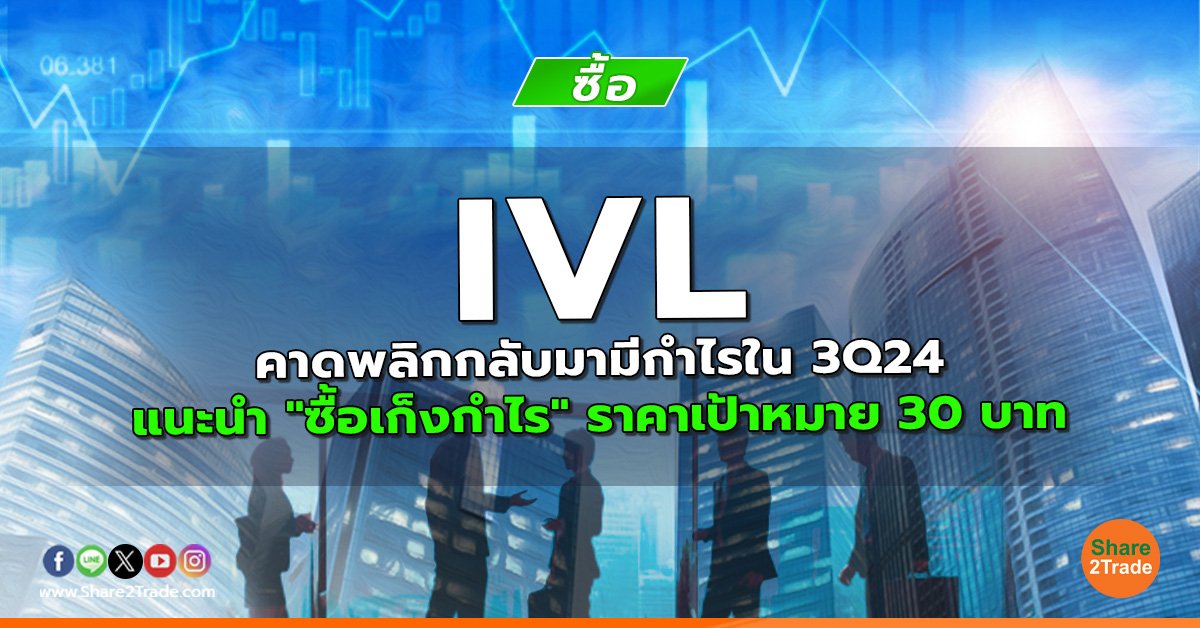 IVL คาดพลิกกลับมามีกำไรใน 3Q24 แนะนำ "ซื้อเก็งกำไร" ราคาเป้าหมาย 30 บาท