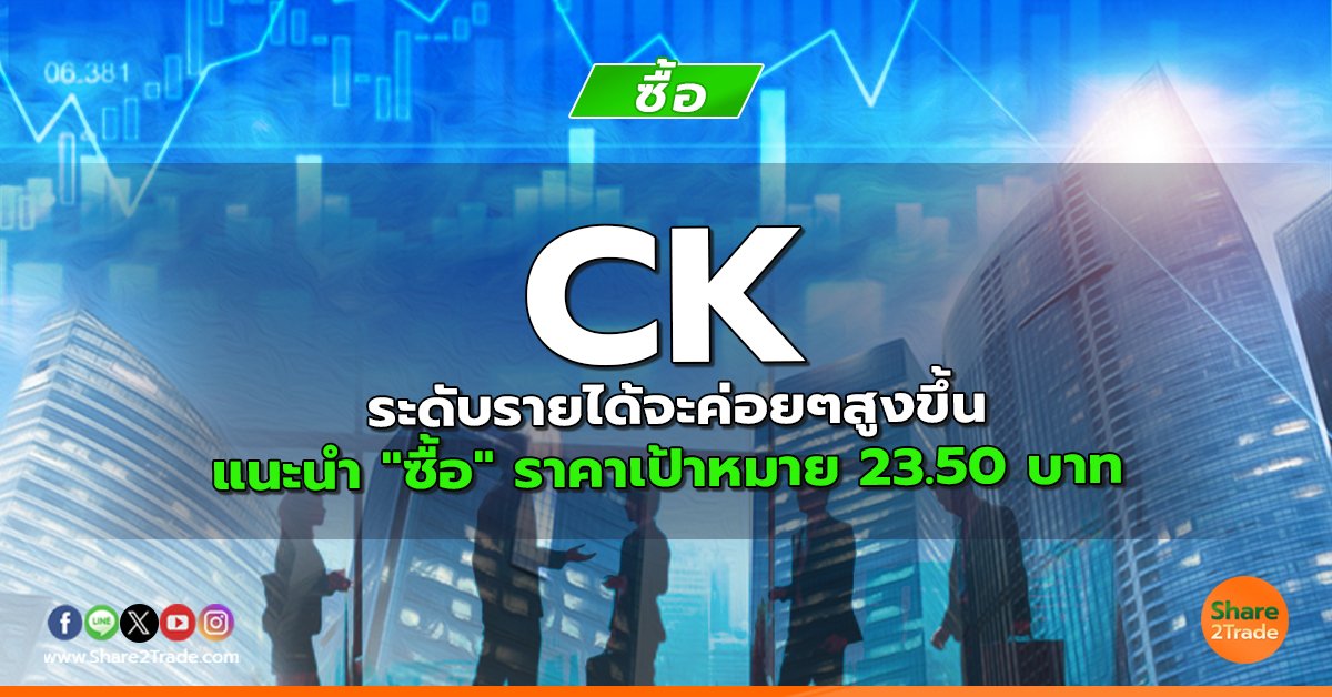 CK ระดับรายได้จะค่อยๆสูงขึ้น  แนะนำ "ซื้อ" ราคาเป้าหมาย 23.50 บาท