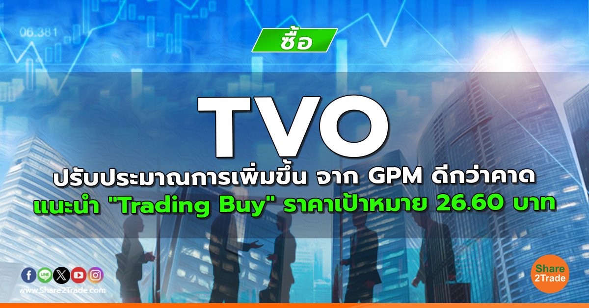 TVO ปรับประมาณการเพิ่มขึ้น จาก GPM ดีกว่าคาด แนะนำ "Trading Buy" ราคาเป้าหมาย 26.60 บาท