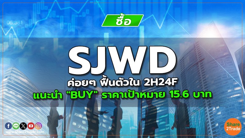 SJWD ค่อยๆ ฟื้นตัวใน 2H24F แนะนำ "BUY" ราคาเป้าหมาย 15.6 บาท