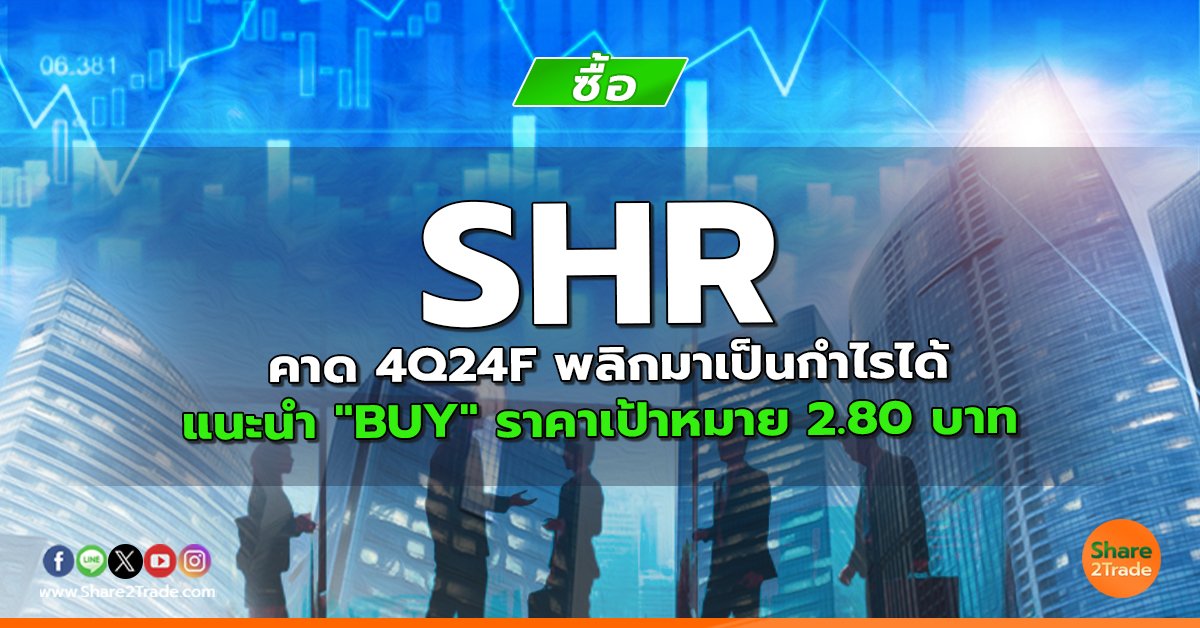 SHR คาด 4Q24F พลิกมาเป็นกำไรได้ แนะนำ "BUY" ราคาเป้าหมาย 2.80 บาท