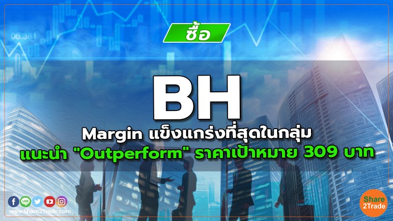 BH Margin แข็งแกร่งที่สุดในกลุ่ม แนะนำ "Outperform" ราคาเป้าหมาย 309 บาท