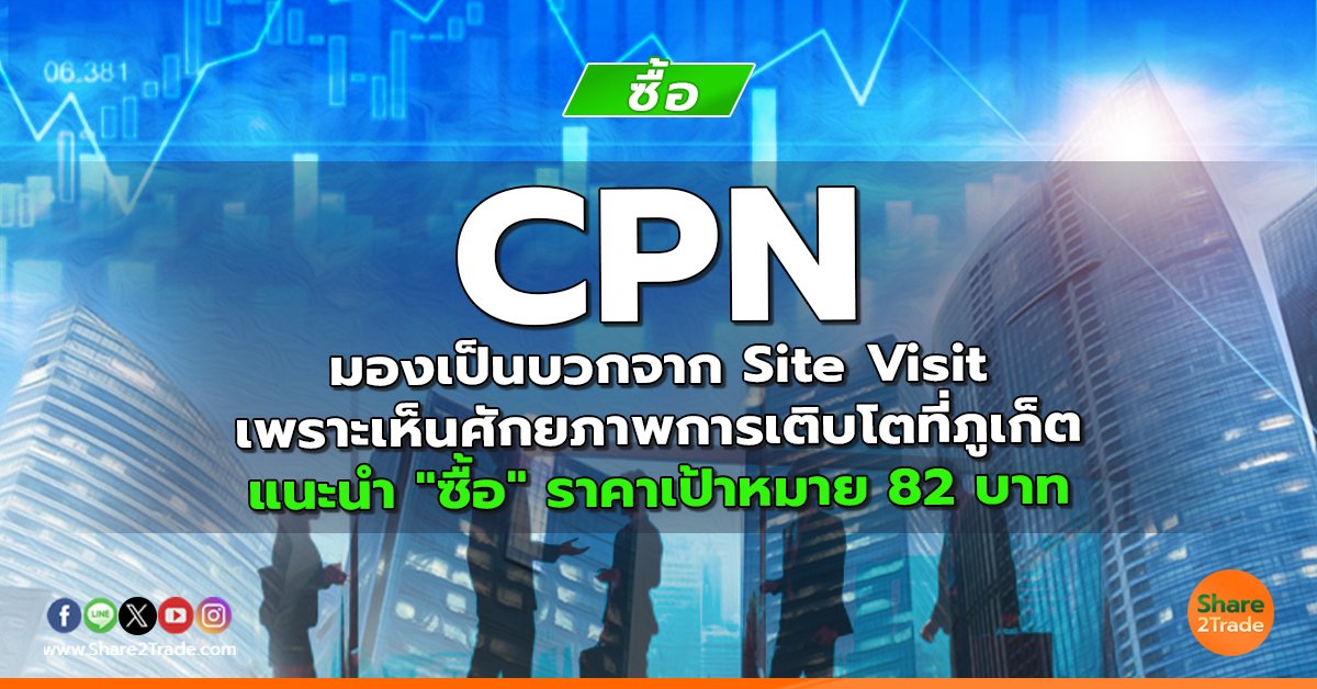 CPN มองเป็นบวกจาก Site Visit เพราะเห็นศักยภาพการเติบโตที่ภูเก็ต แนะนำ "ซื้อ" ราคาเป้าหมาย 82 บาท