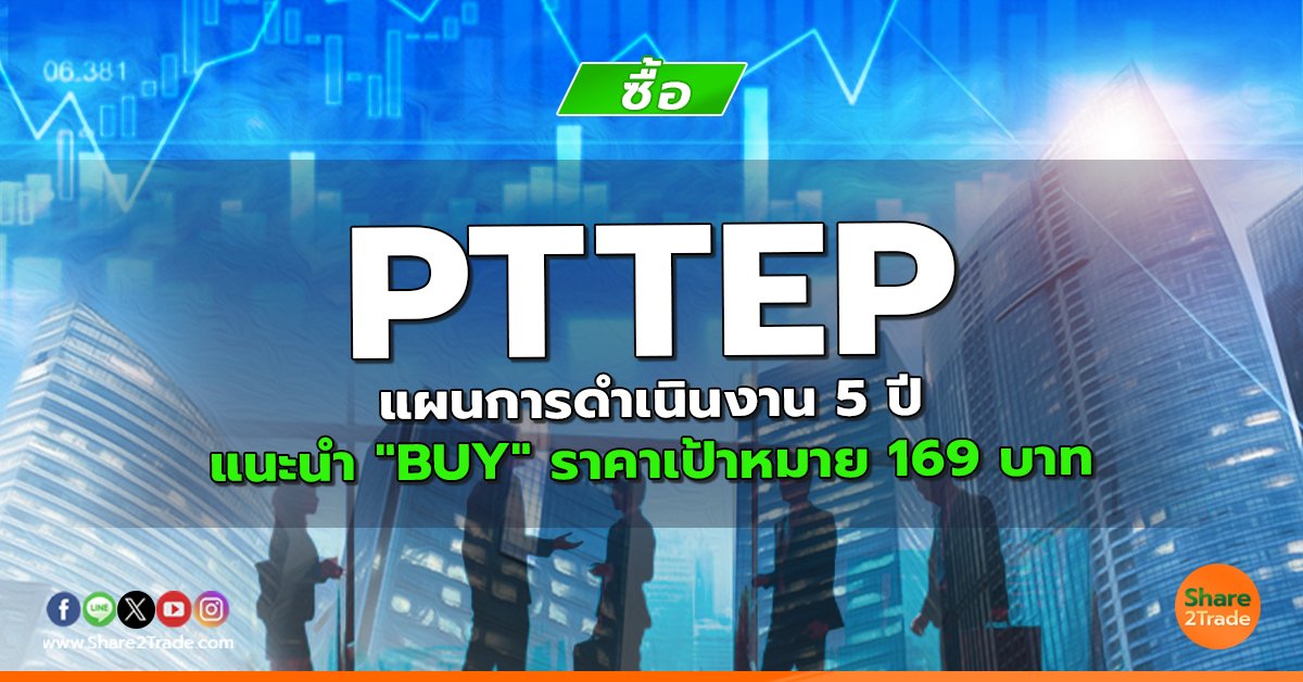 PTTEP แผนการดำเนินงาน 5 ปี  แนะนำ "BUY" ราคาเป้าหมาย 169 บาท