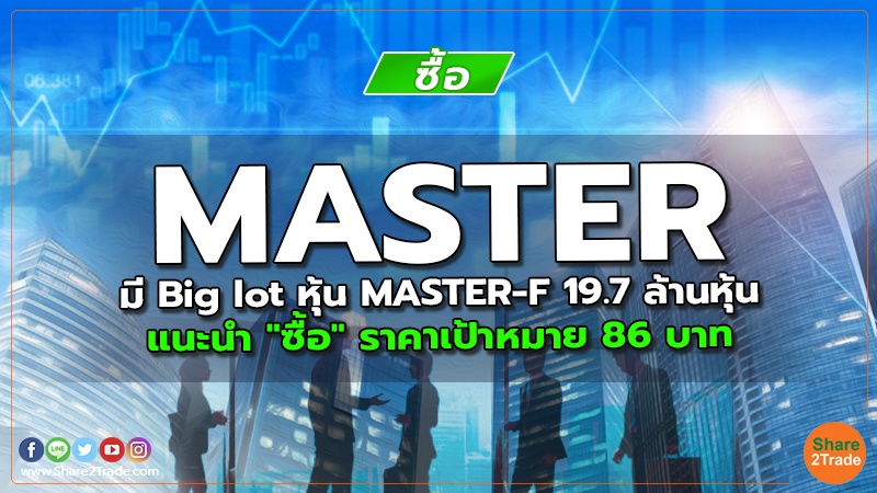 MASTER มี Big lot หุ้น MASTER-F 19.7 ล้านหุ้น แนะนำ "ซื้อ" ราคาเป้าหมาย 86 บาท