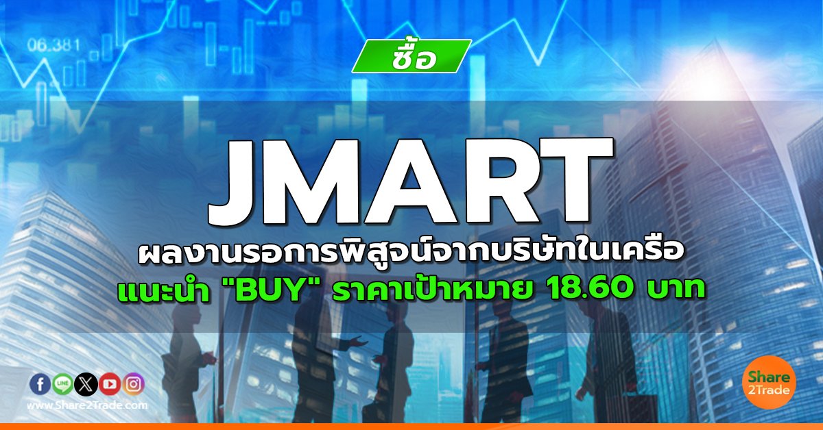 JMART ผลงานรอการพิสูจน์จากบริษัทในเครือ แนะนำ "BUY" ราคาเป้าหมาย 18.60 บาท