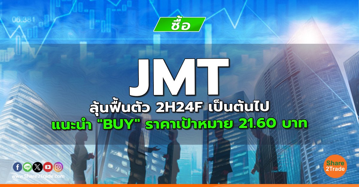 JMT ลุ้นฟื้นตัว 2H24F เป็นต้นไป  แนะนำ "BUY" ราคาเป้าหมาย 21.60 บาท