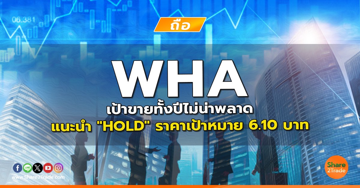 WHA เป้าขายทั้งปีไม่น่าพลาด แนะนำ "HOLD" ราคาเป้าหมาย 6.10 บาท