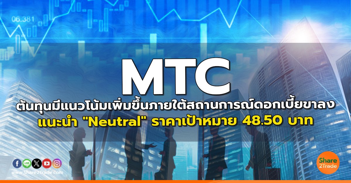 MTC ต้นทุนมีแนวโน้มเพิ่มขึ้นภายใต้สถานการณ์ดอกเบี้ยขาลง แนะนำ "Neutral" ราคาเป้าหมาย 48.50 บาท