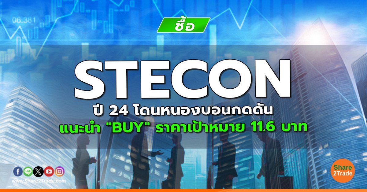 STECON ปี 24 โดนหนองบอนกดดัน แนะนำ "BUY" ราคาเป้าหมาย 11.6 บาท