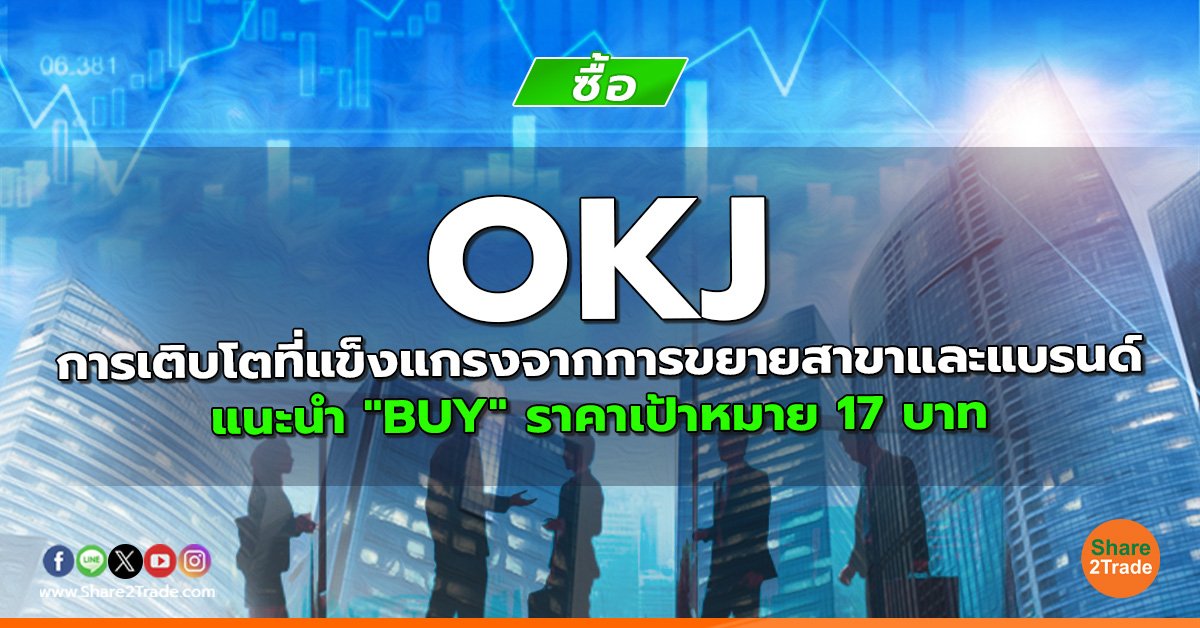 OKJ การเติบโตที่แข็งแกรงจากการขยายสาขาและแบรนด์ แนะนำ "BUY" ราคาเป้าหมาย 17 บาท