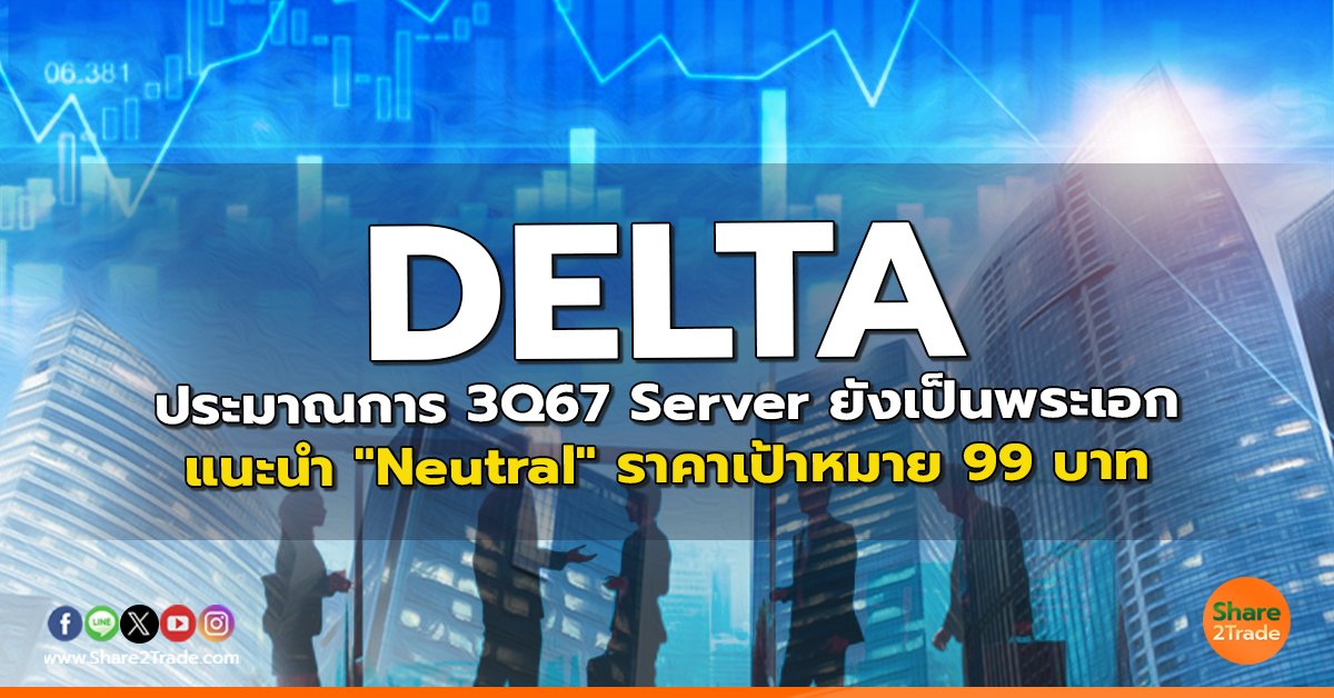 DELTA ประมาณการ 3Q67 Server ยังเป็นพระเอก แนะนำ "Neutral" ราคาเป้าหมาย 99 บาท