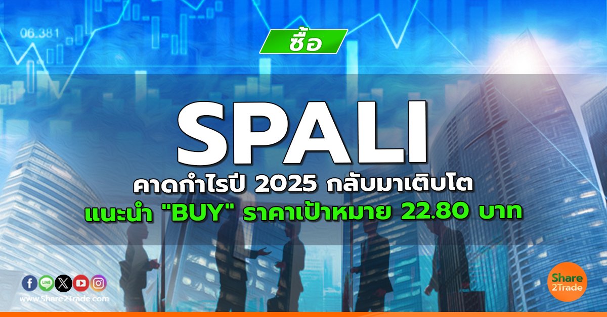 SPALI คาดกำไรปี 2025 กลับมาเติบโต แนะนำ "BUY" ราคาเป้าหมาย 22.80 บาท