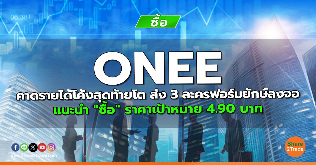 ONEE คาดรายได้โค้งสุดท้ายโต ส่ง 3 ละครฟอร์มยักษ์ลงจอ แนะนำ "ซื้อ" ราคาเป้าหมาย 4.90 บาท