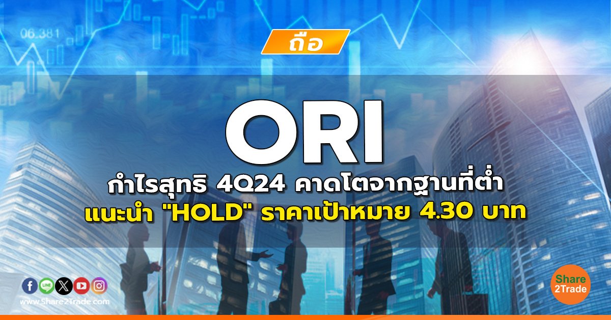 ORI กำไรสุทธิ 4Q24 คาดโตจากฐานที่ต่ำ แนะนำ "HOLD" ราคาเป้าหมาย 4.30 บาท