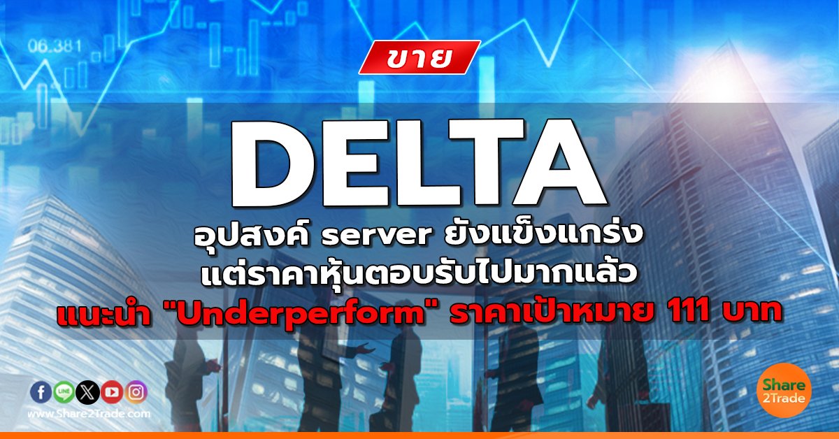 DELTA อุปสงค์ server ยังแข็งแกร่ง แต่ราคาหุ้นตอบรับไปมากแล้ว  แนะนำ "Underperform" ราคาเป้าหมาย 111 บาท