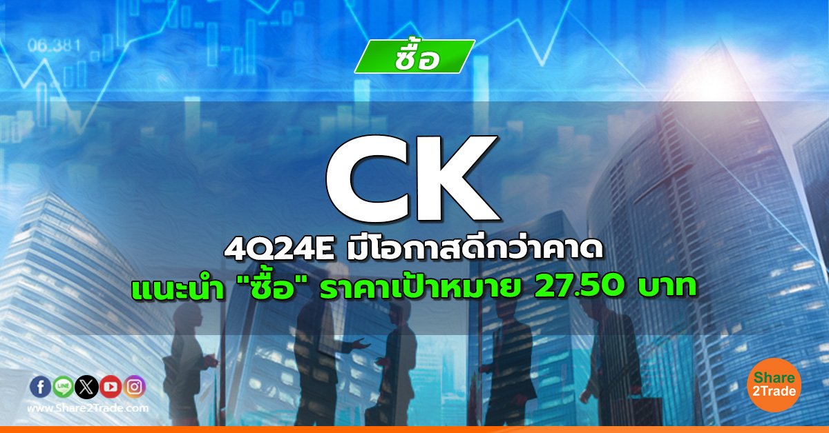 CK 4Q24E มีโอกาสดีกว่าคาด แนะนำ "ซื้อ" ราคาเป้าหมาย 27.50 บาท