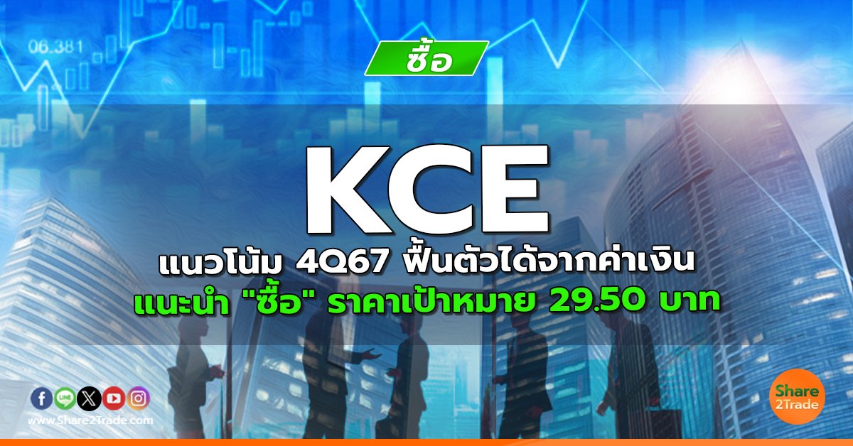 KCE แนวโน้ม 4Q67 ฟื้นตัวได้จากค่าเงิน แนะนำ "ซื้อ" ราคาเป้าหมาย 29.50 บาท