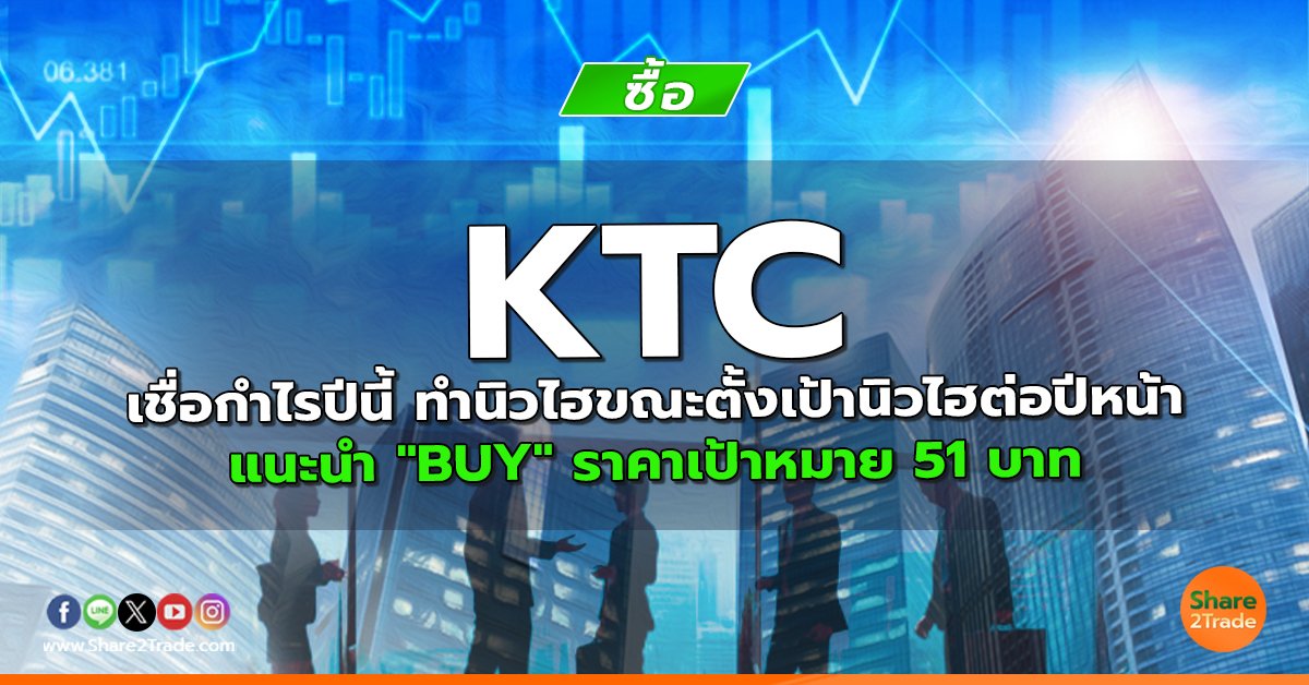 KTC เชื่อกำไรปีนี้ ทำนิวไฮขณะตั้งเป้านิวไฮต่อปีหน้า แนะนำ "BUY" ราคาเป้าหมาย 51 บาท