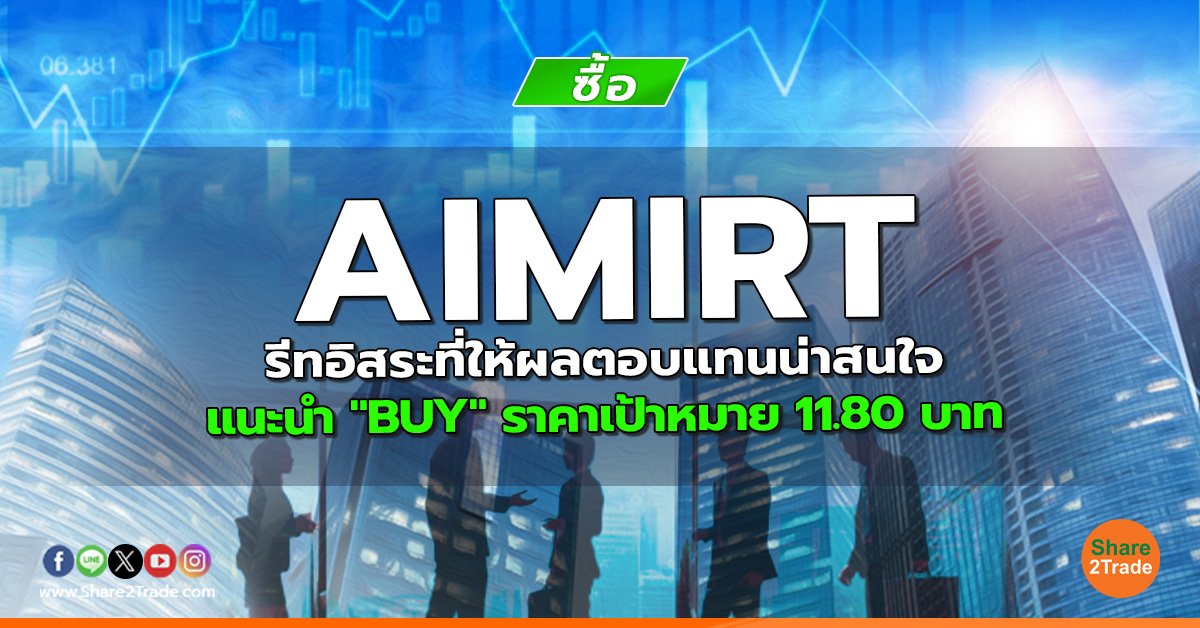 AIMIRT รีทอิสระที่ให้ผลตอบแทนน่าสนใจ แนะนำ "BUY" ราคาเป้าหมาย 11.80 บาท