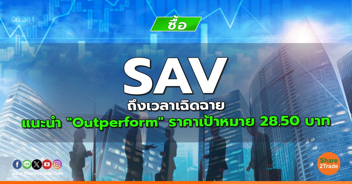 SAV ถึงเวลาเฉิดฉาย แนะนำ "Outperform" ราคาเป้าหมาย 28.50 บาท