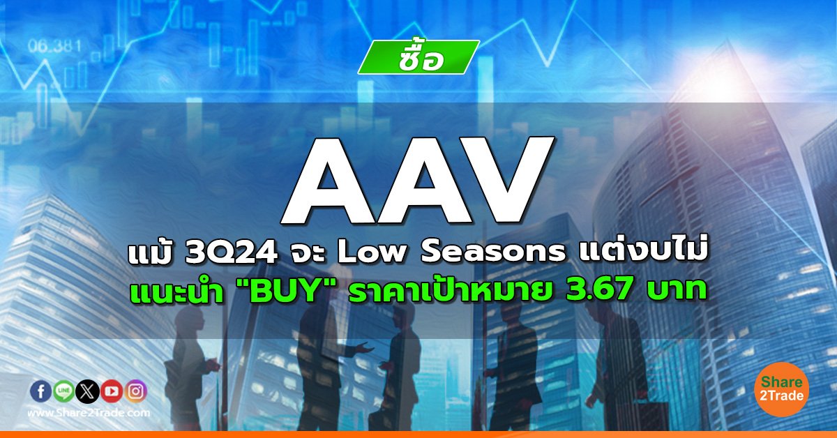 AAV แม้ 3Q24 จะ Low Seasons แต่งบไม่ แนะนำ "BUY" ราคาเป้าหมาย 3.67 บาท