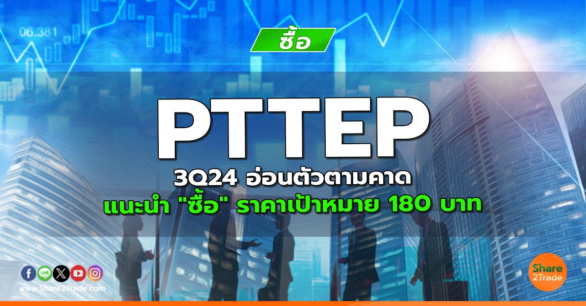 PTTEP 3Q24 อ่อนตัวตามคาด แนะนำ "ซื้อ" ราคาเป้าหมาย 180 บาท