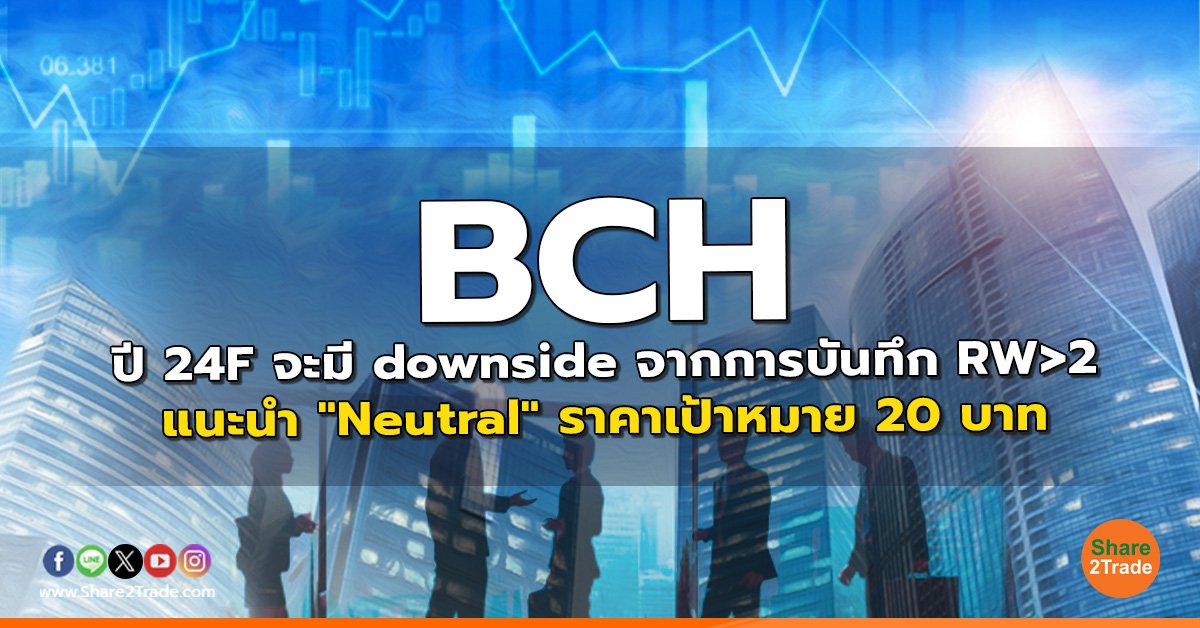 BCH ปี 24F จะมี downside จากการบันทึก RW>2 แนะนำ "Neutral" ราคาเป้าหมาย 20 บาท