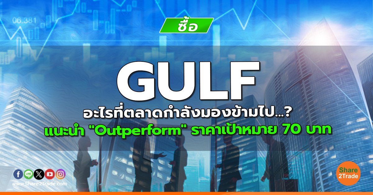 GULF อะไรที่ตลาดก าลังมองข้ามไป...? แนะนำ "Outperform" ราคาเป้าหมาย 70 บาท