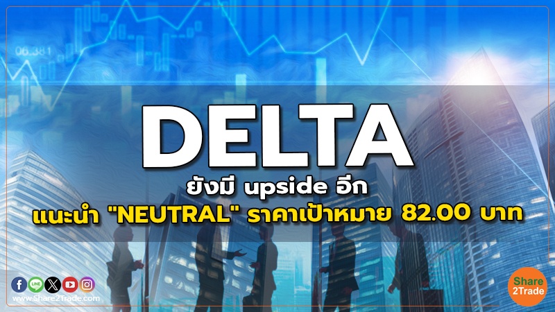 DELTA ยังมี upside อีก แนะนำ "NEUTRAL" ราคาเป้าหมาย 82.00 บาท