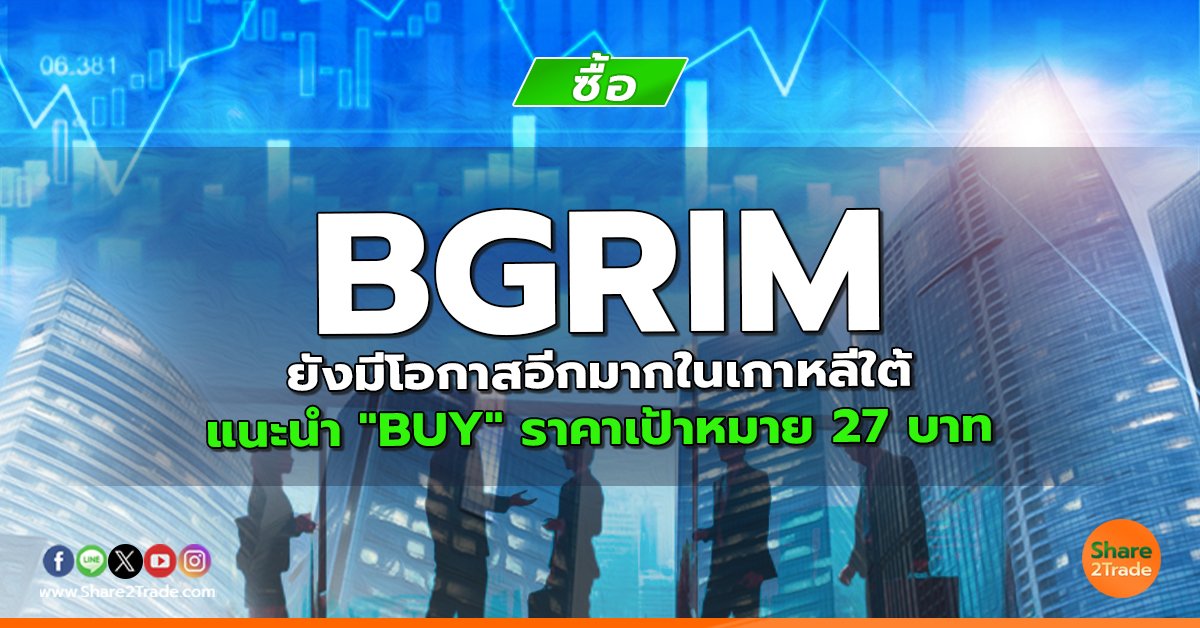 BGRIM ยังมีโอกาสอีกมากในเกาหลีใต้ แนะนำ "BUY" ราคาเป้าหมาย 27 บาท