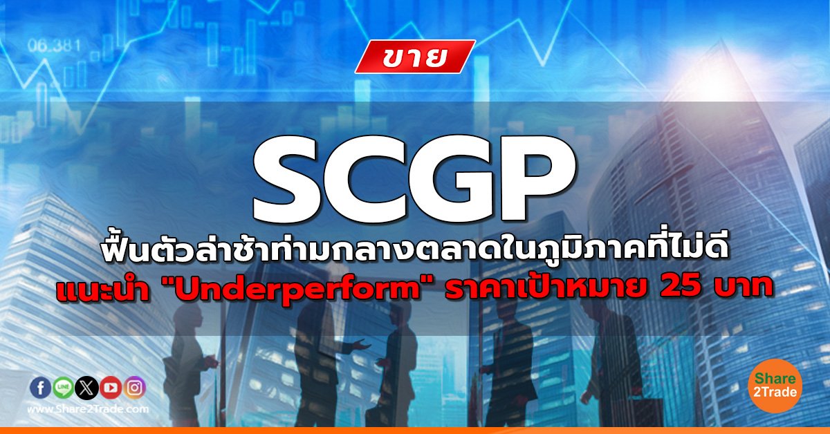 SCGP ฟื้นตัวล่าช้าท่ามกลางตลาดในภูมิภาคที่ไม่ดี แนะนำ "Underperform" ราคาเป้าหมาย 25 บาท