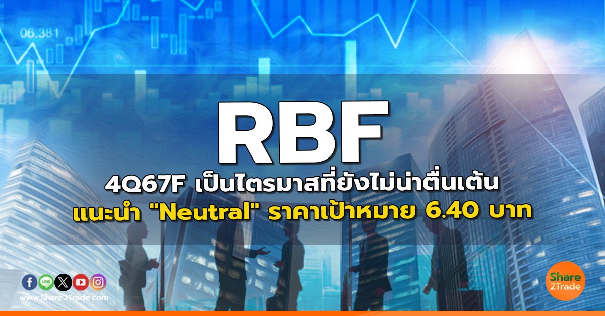 RBF 4Q67F เป็นไตรมาสที่ยังไม่น่าตื่นเต้น แนะนำ "Neutral" ราคาเป้าหมาย 6.40 บาท