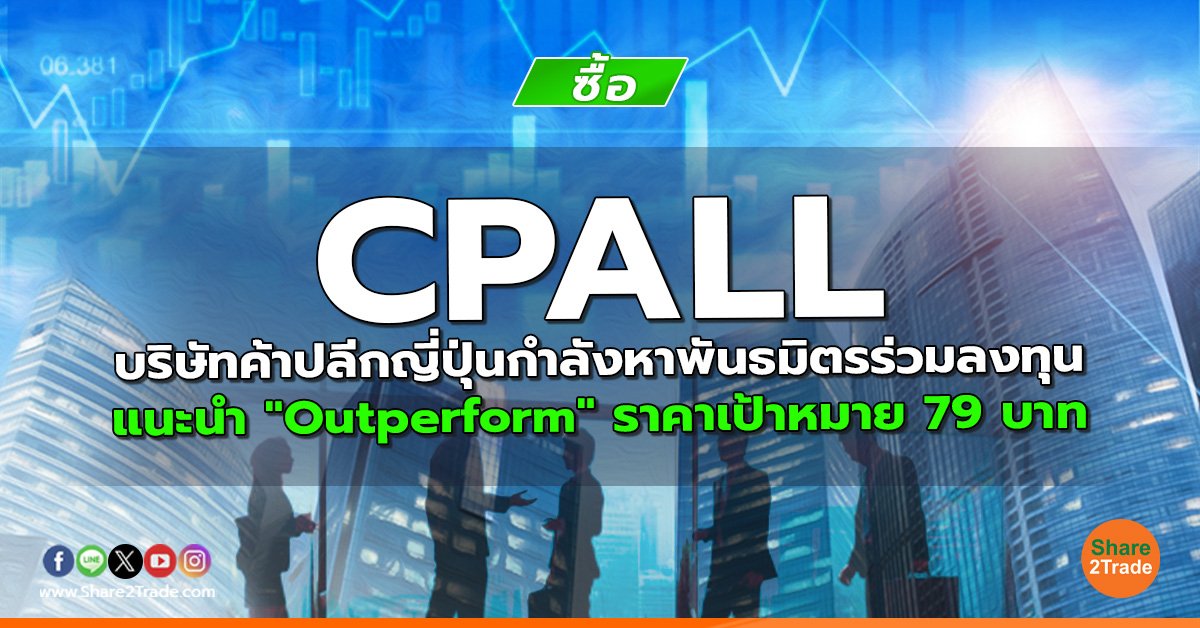 CPALL บริษัทค้าปลีกญี่ปุ่นกำลังหาพันธมิตรร่วมลงทุน แนะนำ "Outperform" ราคาเป้าหมาย 79 บาท