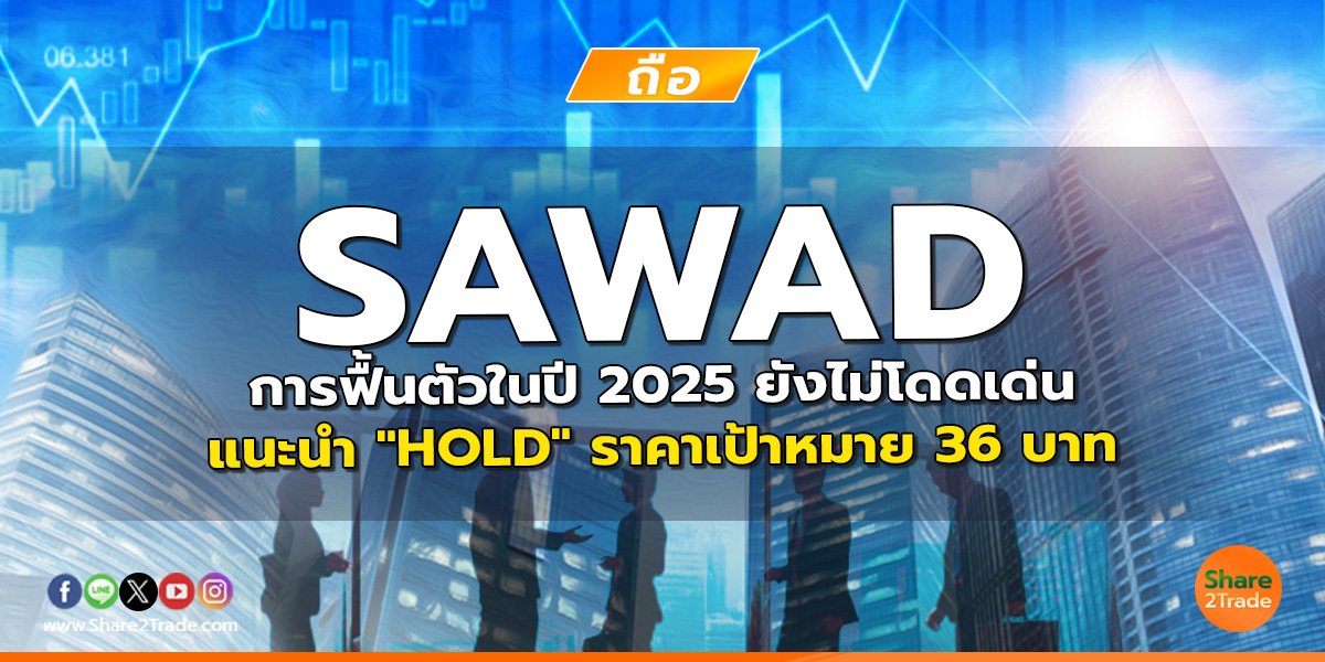 SAWAD การฟื้นตัวในปี 2025 ยังไม่โดดเด่น แนะนำ "HOLD" ราคาเป้าหมาย 36 บาท