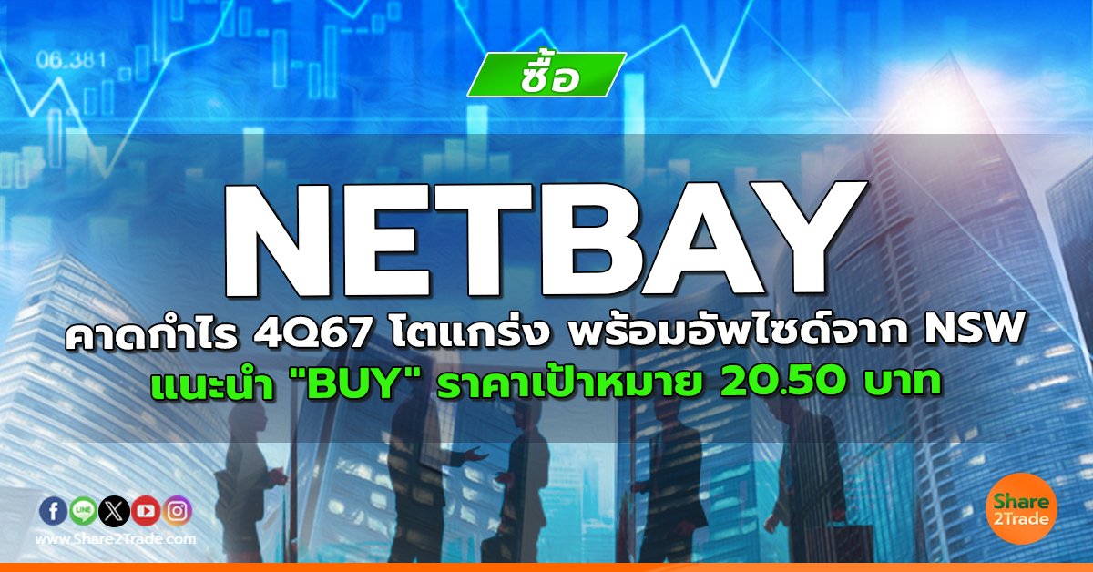 NETBAY คาดกำไร 4Q67 โตแกร่ง พร้อมอัพไซด์จาก NSW แนะนำ "BUY" ราคาเป้าหมาย 20.50 บาท